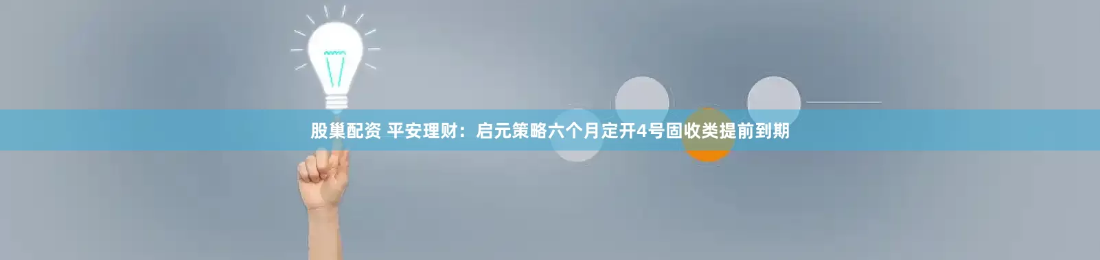 股巢配资 平安理财：启元策略六个月定开4号固收类提前到期