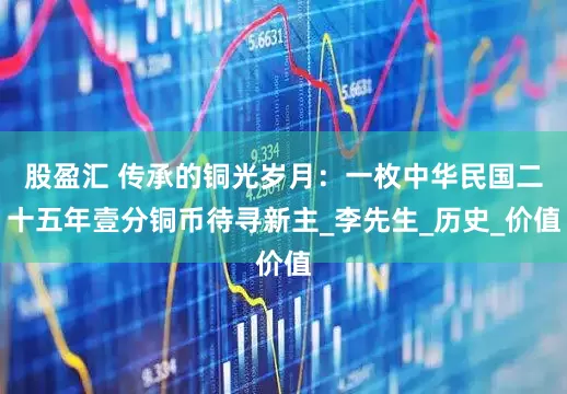 股盈汇 传承的铜光岁月：一枚中华民国二十五年壹分铜币待寻新主_李先生_历史_价值