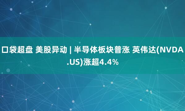 口袋超盘 美股异动 | 半导体板块普涨 英伟达(NVDA.US)涨超4.4%