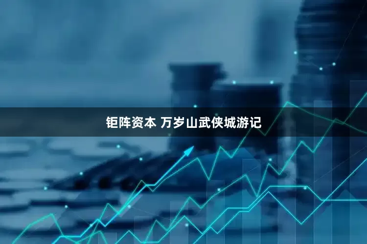 钜阵资本 万岁山武侠城游记