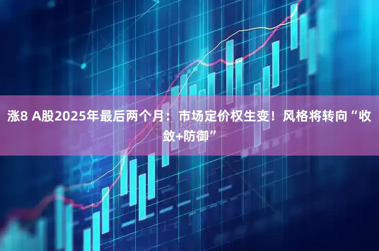 涨8 A股2025年最后两个月：市场定价权生变！风格将转向“收敛+防御”