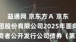 益通网 京东方Ａ 京东方科技集团股份有限公司2025年面向专业投资者公开发行公司债券（第二期）票面利率公告